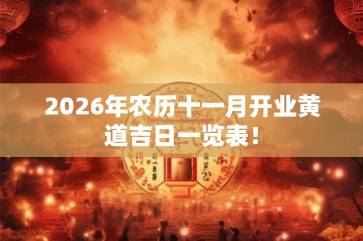 2026年农历十一月开业黄道吉日一览表！