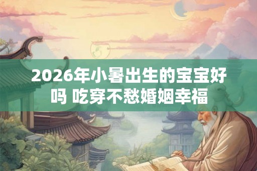 2026年小暑出生的宝宝好吗 吃穿不愁婚姻幸福