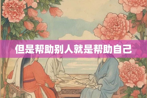 但是帮助别人就是帮助自己