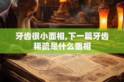 牙齿很小面相,下一篇牙齿稀疏是什么面相