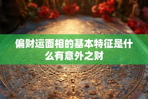 偏财运面相的基本特征是什么有意外之财