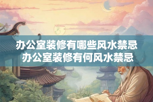 办公室装修有哪些风水禁忌 办公室装修有何风水禁忌 办公室装修有哪些风水禁忌 办公室装修有何风水禁忌