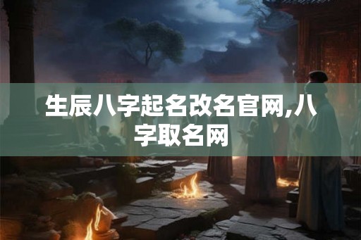 生辰八字起名改名官网,八字取名网