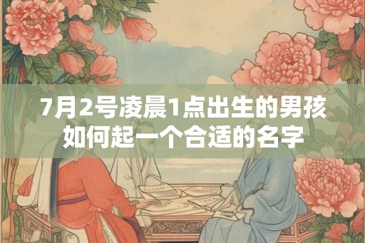 7月2号凌晨1点出生的男孩如何起一个合适的名字
