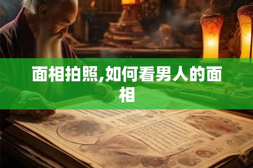 面相拍照,如何看男人的面相 面相拍照,如何看男人的面相