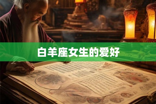 白羊座女生的爱好 白羊座女生的爱好