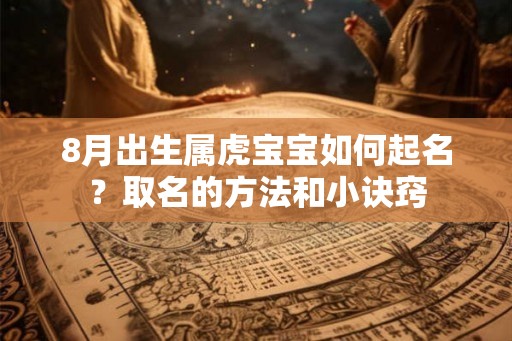 8月出生属虎宝宝如何起名？取名的方法和小诀窍
