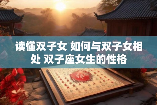 读懂双子女 如何与双子女相处 双子座女生的性格