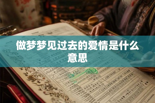 做梦梦见过去的爱情是什么意思