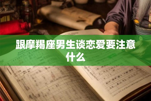 跟摩羯座男生谈恋爱要注意什么