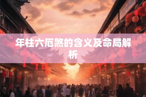 年柱六厄煞的含义及命局解析