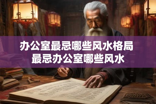 办公室最忌哪些风水格局 最忌办公室哪些风水