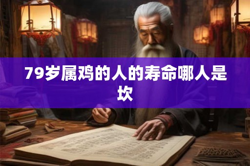 79岁属鸡的人的寿命哪人是坎