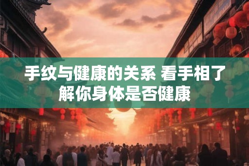 手纹与健康的关系 看手相了解你身体是否健康