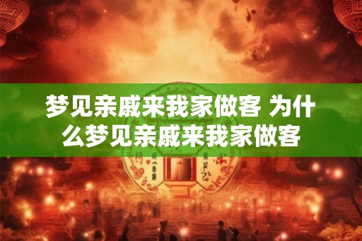 梦见亲戚来我家做客 为什么梦见亲戚来我家做客