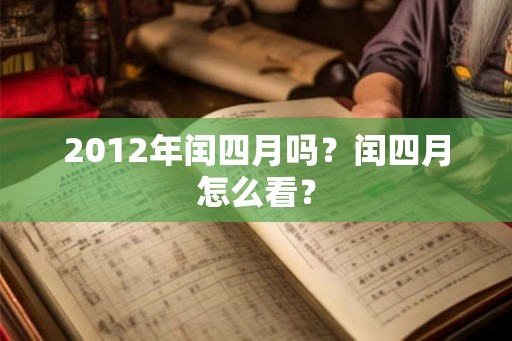 2012年闰四月吗?闰四月怎么看? 2012年闰四月吗?闰四月怎么看?