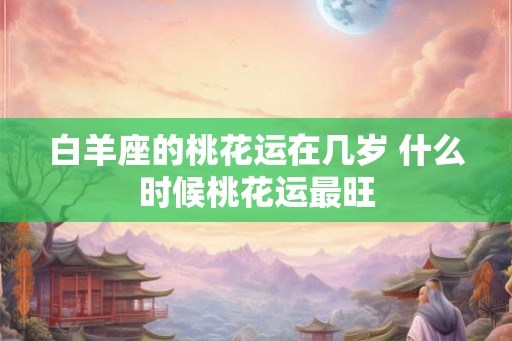 白羊座的桃花运在几岁 什么时候桃花运最旺