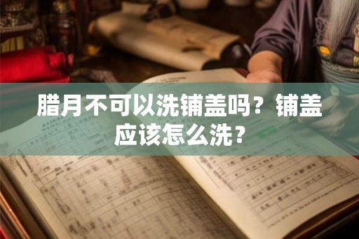 腊月不可以洗铺盖吗？铺盖应该怎么洗？