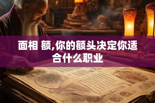 面相 额,你的额头决定你适合什么职业