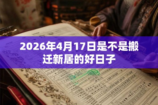 2026年4月17日是不是搬迁新居的好日子