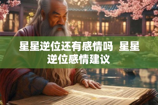 星星逆位还有感情吗  星星逆位感情建议