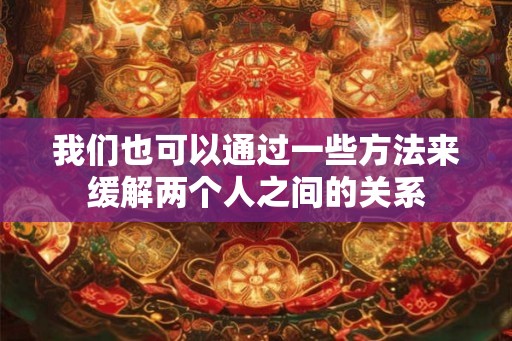我们也可以通过一些方法来缓解两个人之间的关系