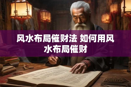 风水布局催财法 如何用风水布局催财