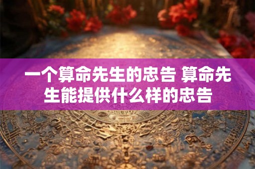 一个算命先生的忠告 算命先生能提供什么样的忠告
