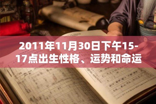 2011年11月30日下午15-17点出生性格、运势和命运