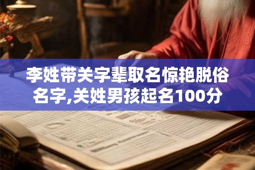 李姓带关字辈取名惊艳脱俗名字,关姓男孩起名100分