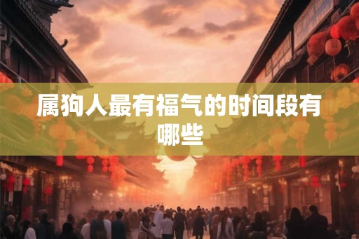 属狗人最有福气的时间段有哪些