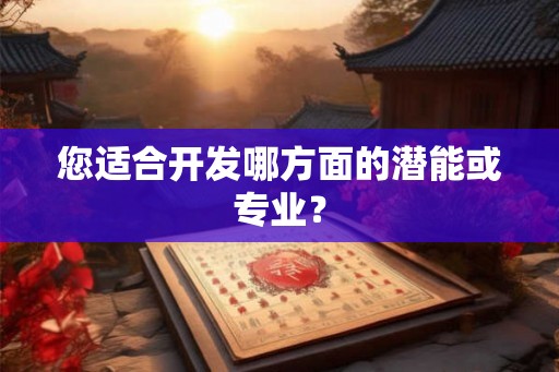 您适合开发哪方面的潜能或专业? 您适合开发哪方面的潜能或专业?
