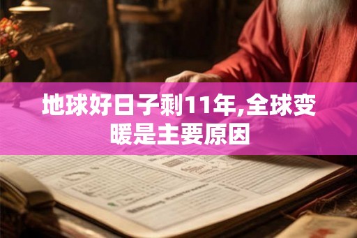 地球好日子剩11年,全球变暖是主要原因 地球好日子剩11年,全球变暖是主要原因