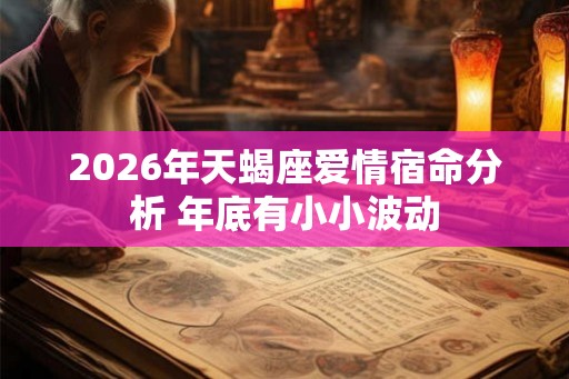 2026年天蝎座爱情宿命分析 年底有小小波动