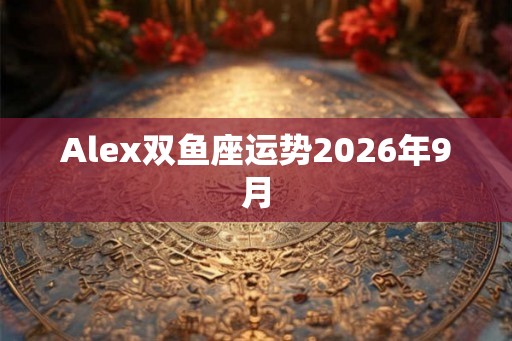 Alex双鱼座运势2026年9月