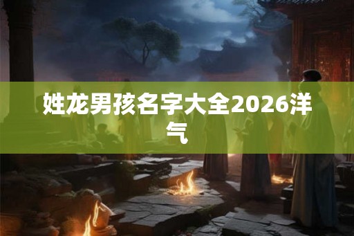 姓龙男孩名字大全2026洋气