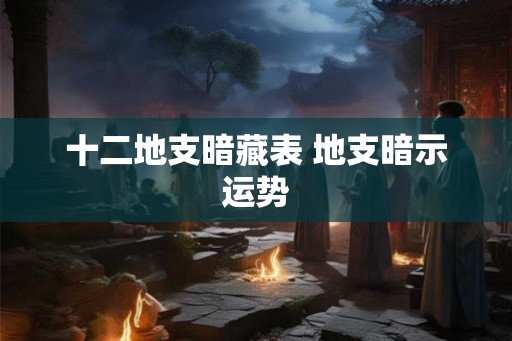 十二地支暗藏表 地支暗示运势