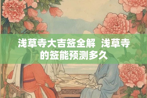 浅草寺大吉签全解  浅草寺的签能预测多久