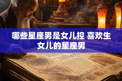 哪些星座男是女儿控 喜欢生女儿的星座男