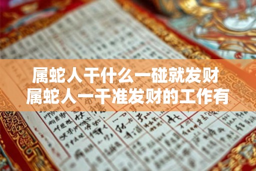 属蛇人干什么一碰就发财 属蛇人一干准发财的工作有哪些
