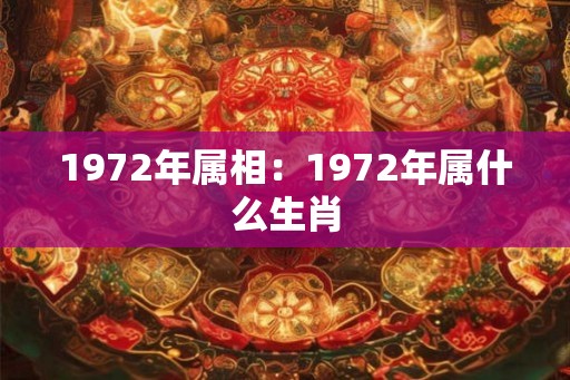 1972年属相：1972年属什么生肖