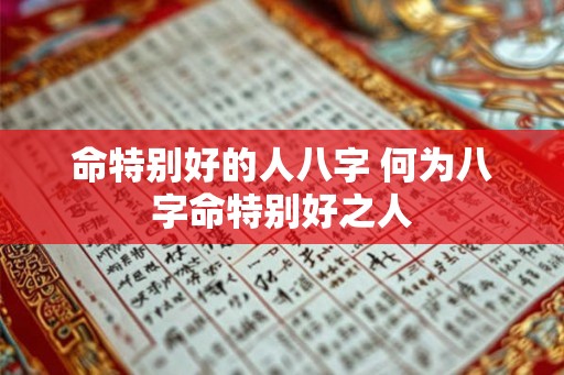 命特别好的人八字 何为八字命特别好之人