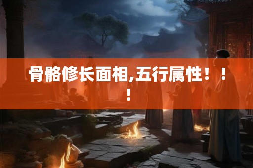 骨骼修长面相,五行属性！！！