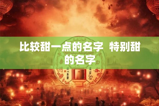 比较甜一点的名字  特别甜的名字