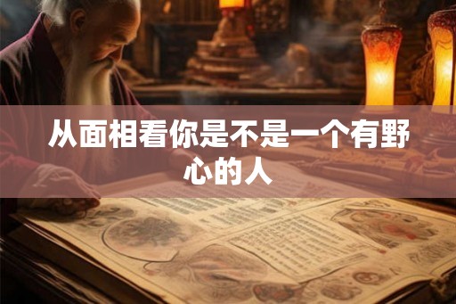 从面相看你是不是一个有野心的人 从面相看你是不是一个有野心的人
