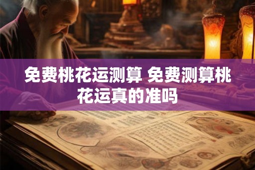 免费桃花运测算 免费测算桃花运真的准吗