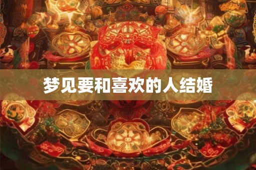 梦见要和喜欢的人结婚
