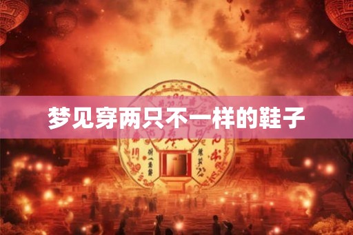 梦见穿两只不一样的鞋子