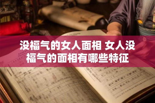 没福气的女人面相 女人没福气的面相有哪些特征