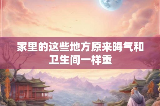 家里的这些地方原来晦气和卫生间一样重